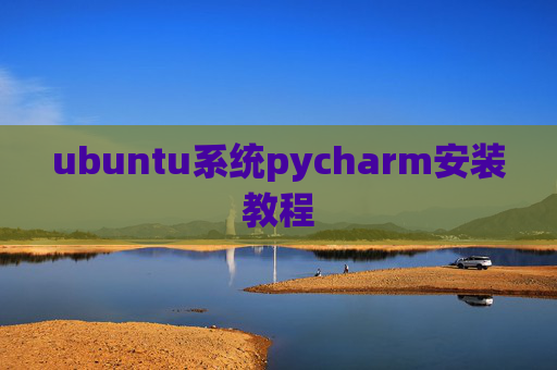 ubuntu系统pycharm安装教程 ubuntu系统pycharm安装教程